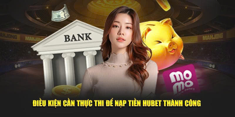 Bạn đã nắm rõ những điều kiện để nạp tiền HUBET chưa?