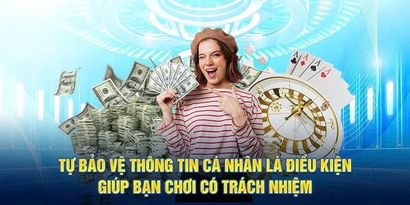 Tự bảo vệ dữ liệu cá nhân là điều kiện để bạn chơi có trách nhiệm